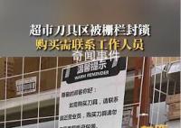 超市刀具被封锁购买需联系员工 顾客：能保护大家安全但选购比较麻烦