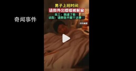 男子上班时请假外出嫖娼被解雇 法院：请假也不能干这事