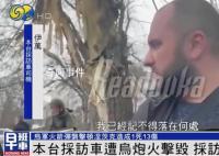 凤凰卫视采访车遭乌炮火击毁 采访组躲过一劫