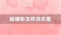 硫磺粉怎样洗衣服 硫磺粉可以洗衣服吗