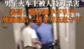 男子火车上被陌生人持刀杀害 死者与凶手不认识