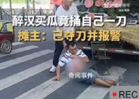 醉汉买瓜因不满沙瓤夺刀捅自己 场面十分惊险