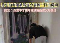 男生怕考砸被骂查分前挨个打扫房间 网友： 改变不了高考成绩就改变父母情绪