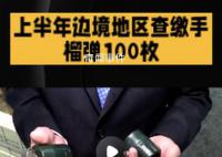 上半年边境地区查缴手榴弹100枚 抓获违法犯罪嫌疑人3.2万人