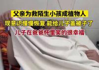 植物人父亲用尽全力给儿子盖被子 现在意识慢慢恢复
