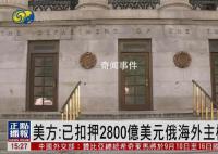 美扣押2800亿美元俄主权资产 已经初步摸清了俄主权资产在各成员国的分布情况