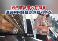 小伙商场弹公共钢琴被阿姨嫌吵 引发网友热议