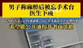 男子称麻醉后被忘手术台医生下班 目前正在等院方通报和卫健委介入解决