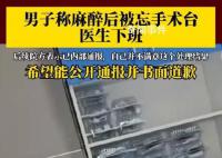 男子称麻醉后被忘手术台医生下班 目前正在等院方通报和卫健委介入解决