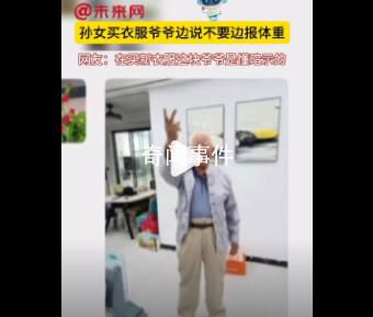 孙女买衣服爷爷边说不要边报体重 暗示自己身上的褂子不太好看