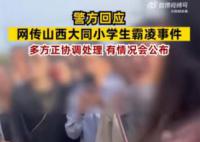 警方回应网传大同小学生霸凌事件 有情况会公布的后续会发布通报