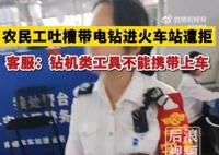 12306回应农民工带电钻进站遭拒 电钻是不可以携带上车的