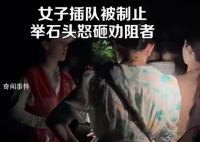 女子景区插队被阻后搬石头砸人 有人抢着上车已安排人去协助