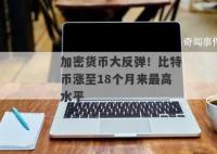 比特币涨至18个月来最高水平 市场参与者预期未来将有更多的增长