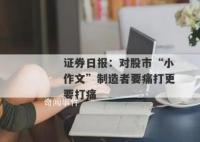 证券日报:痛打股市小作文制造者