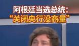 阿根廷新总统誓言炸掉央行 关闭阿根廷央行的决定没有商量的余地