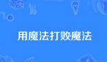 用魔法打败魔法是什么梗 用魔法打败魔法是什么意思